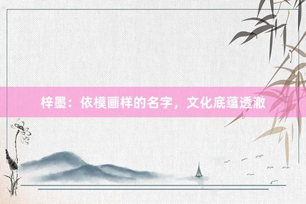 梓墨：依模画样的名字，文化底蕴透澈