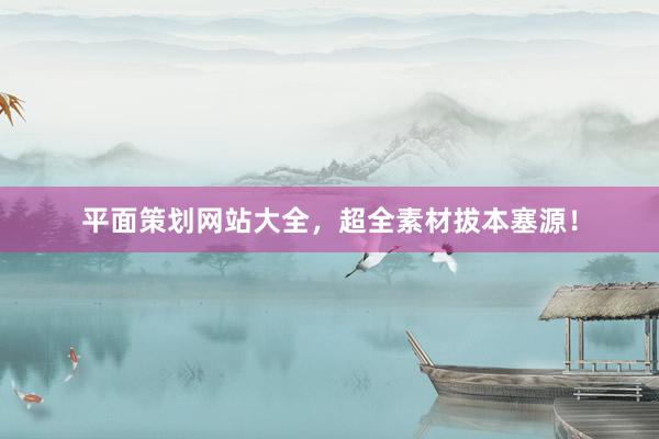 平面策划网站大全，超全素材拔本塞源！