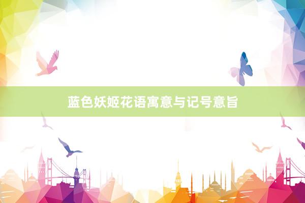 蓝色妖姬花语寓意与记号意旨